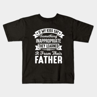 If My Kids Say Something Inappropriate They Learned It From Their Father Kids T-Shirt